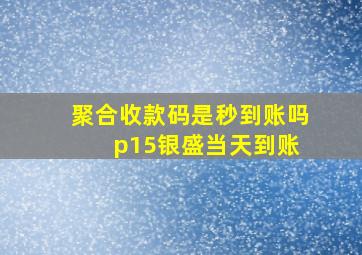 聚合收款码是秒到账吗 p15银盛当天到账